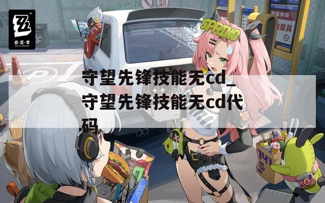 守望先锋技能无cd_守望先锋技能无cd代码