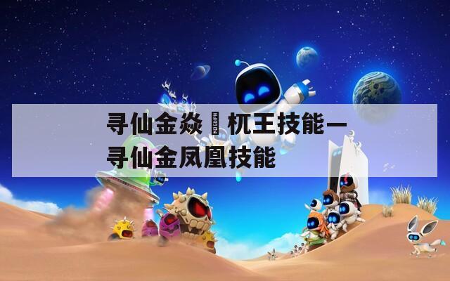 寻仙金焱梼杌王技能—寻仙金凤凰技能