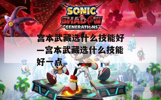 宫本武藏选什么技能好—宫本武藏选什么技能好一点  第1张