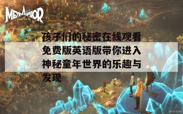 孩子们的秘密在线观看免费版英语版带你进入神秘童年世界的乐趣与发现
