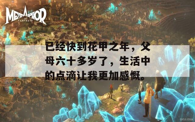 已经快到花甲之年，父母六十多岁了，生活中的点滴让我更加感慨。