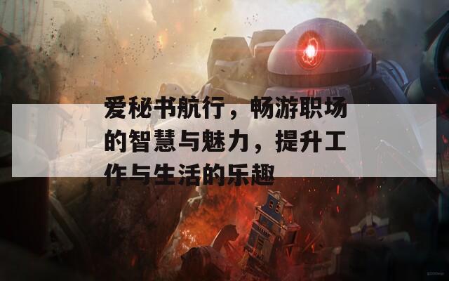 爱秘书航行，畅游职场的智慧与魅力，提升工作与生活的乐趣
