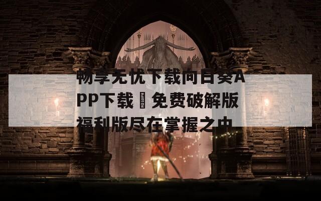 畅享无忧下载向日葵APP下载汅免费破解版福利版尽在掌握之中