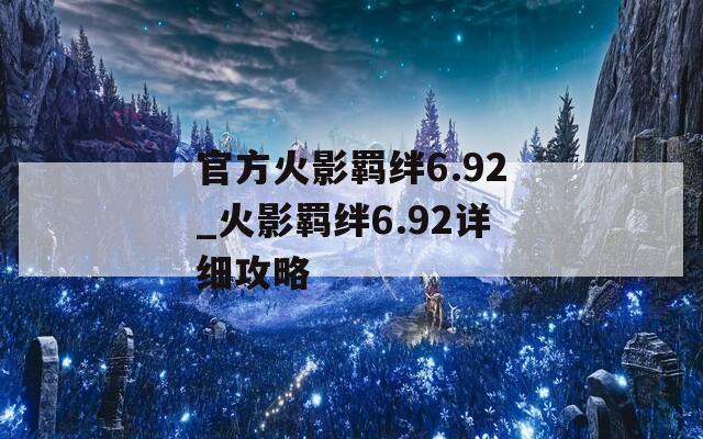 官方火影羁绊6.92_火影羁绊6.92详细攻略
