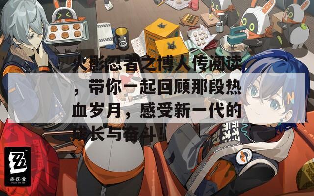 火影忍者之博人传阅读，带你一起回顾那段热血岁月，感受新一代的成长与奋斗！