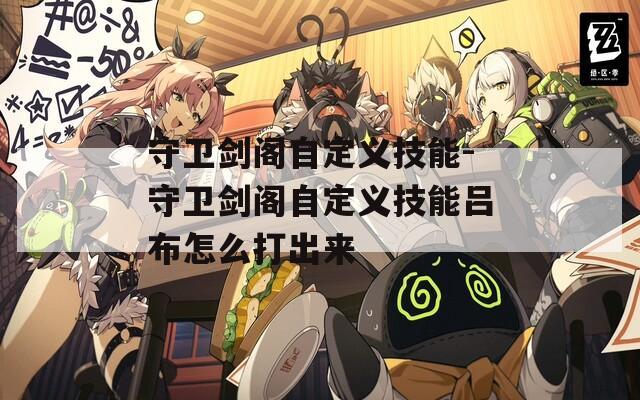 守卫剑阁自定义技能-守卫剑阁自定义技能吕布怎么打出来