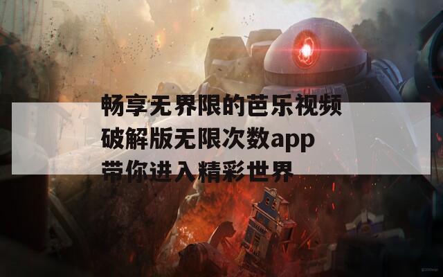 畅享无界限的芭乐视频破解版无限次数app带你进入精彩世界