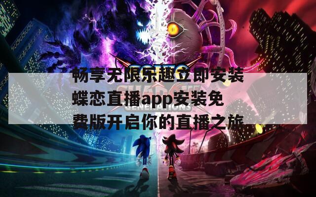 畅享无限乐趣立即安装蝶恋直播app安装免费版开启你的直播之旅