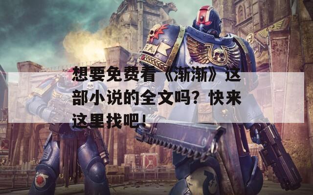 想要免费看《渐渐》这部小说的全文吗？快来这里找吧！