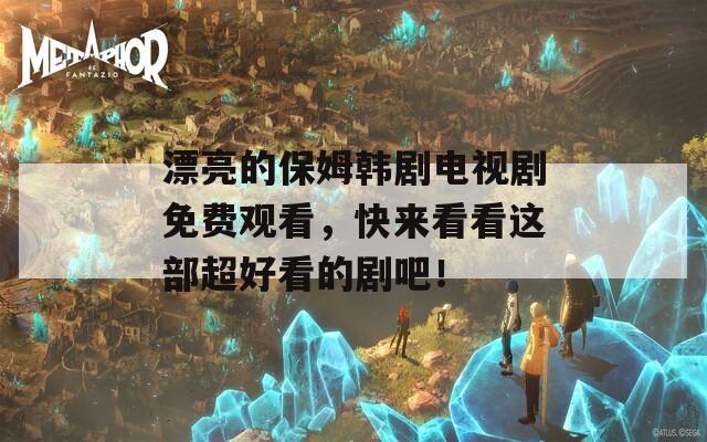 漂亮的保姆韩剧电视剧免费观看，快来看看这部超好看的剧吧！