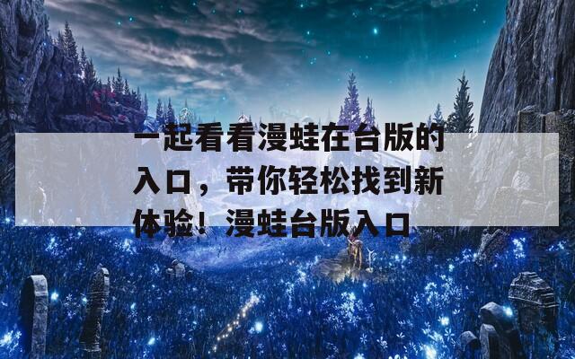 一起看看漫蛙在台版的入口，带你轻松找到新体验！漫蛙台版入口