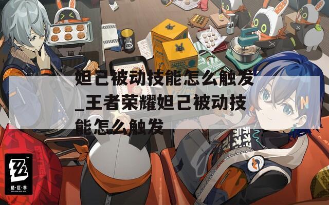妲己被动技能怎么触发_王者荣耀妲己被动技能怎么触发