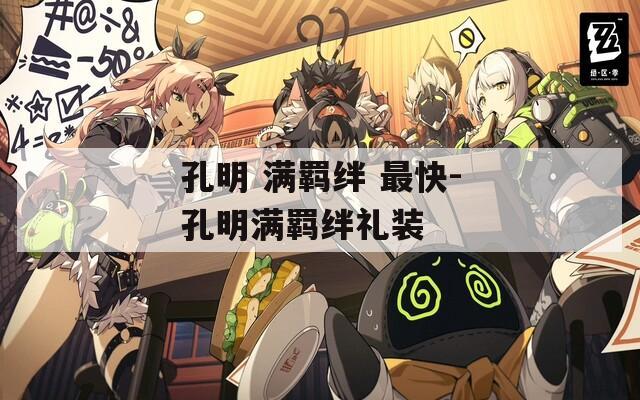 孔明 满羁绊 最快-孔明满羁绊礼装