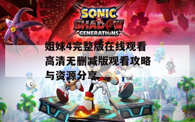姐妹4完整版在线观看高清无删减版观看攻略与资源分享