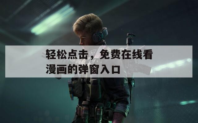 轻松点击，免费在线看漫画的弹窗入口