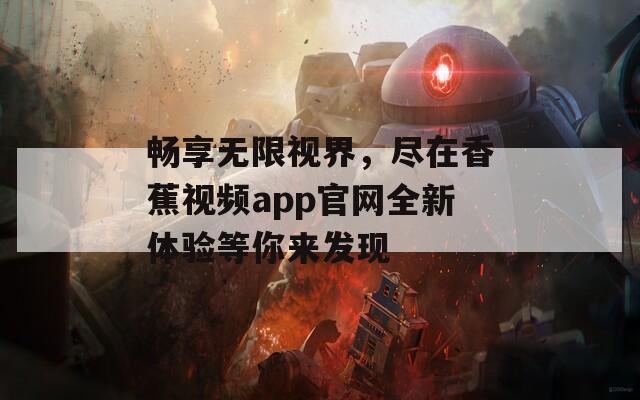 畅享无限视界，尽在香蕉视频app官网全新体验等你来发现