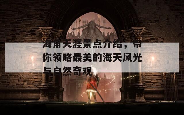 海角天涯景点介绍，带你领略最美的海天风光与自然奇观