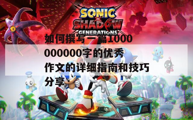 如何撰写一篇1000000000字的优秀作文的详细指南和技巧分享