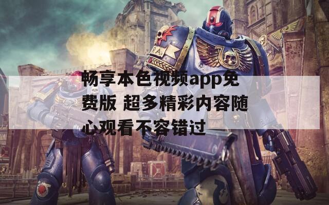 畅享本色视频app免费版 超多精彩内容随心观看不容错过