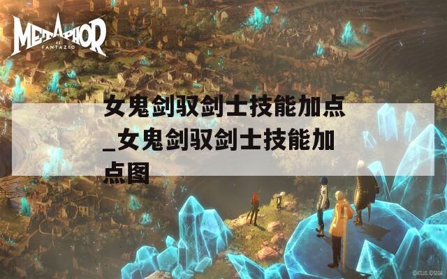 女鬼剑驭剑士技能加点_女鬼剑驭剑士技能加点图