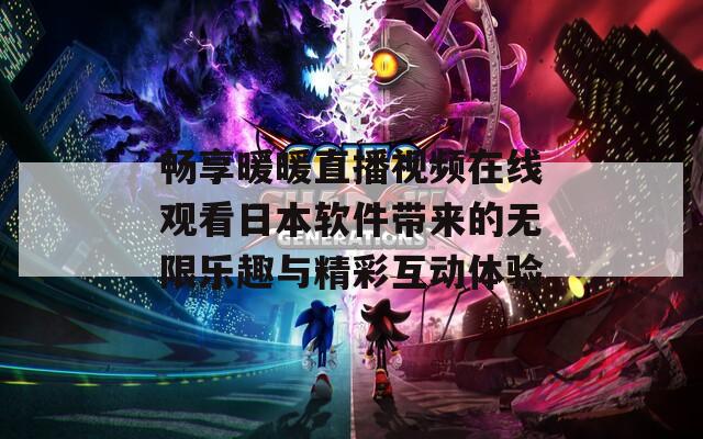 畅享暖暖直播视频在线观看日本软件带来的无限乐趣与精彩互动体验