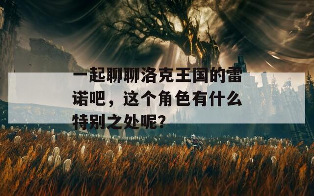 一起聊聊洛克王国的雷诺吧，这个角色有什么特别之处呢？