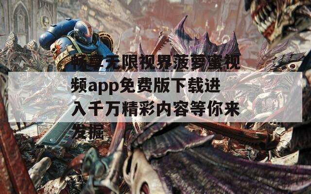 畅享无限视界菠萝蜜视频app免费版下载进入千万精彩内容等你来发掘