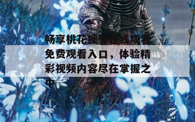 畅享桃花视频在线观看免费观看入口，体验精彩视频内容尽在掌握之中