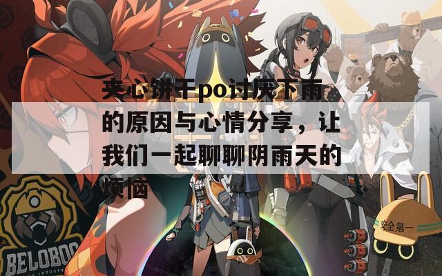 夹心饼干po讨厌下雨的原因与心情分享，让我们一起聊聊阴雨天的烦恼