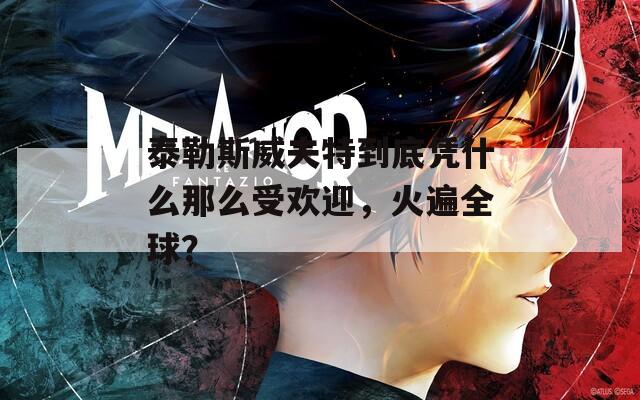 泰勒斯威夫特到底凭什么那么受欢迎，火遍全球？