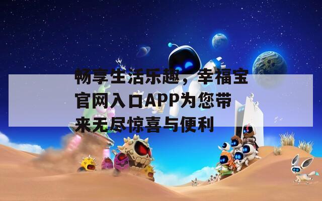 畅享生活乐趣，幸福宝官网入口APP为您带来无尽惊喜与便利