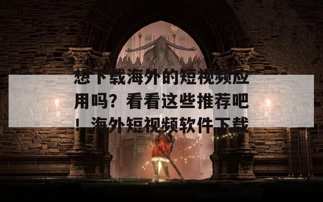 想下载海外的短视频应用吗？看看这些推荐吧！海外短视频软件下载