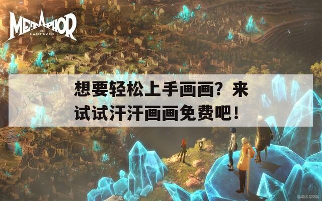 想要轻松上手画画？来试试汗汗画画免费吧！