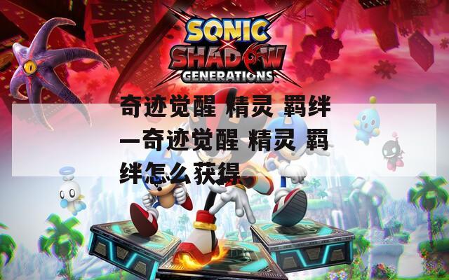奇迹觉醒 精灵 羁绊—奇迹觉醒 精灵 羁绊怎么获得
