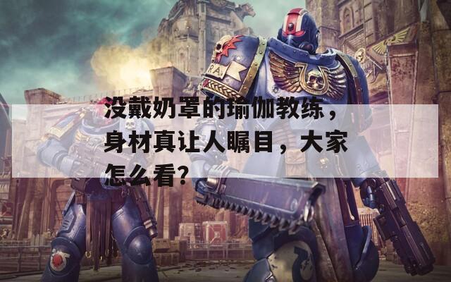没戴奶罩的瑜伽教练，身材真让人瞩目，大家怎么看？