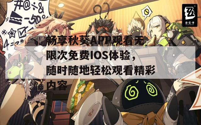 畅享秋葵APP观看无限次免费IOS体验，随时随地轻松观看精彩内容