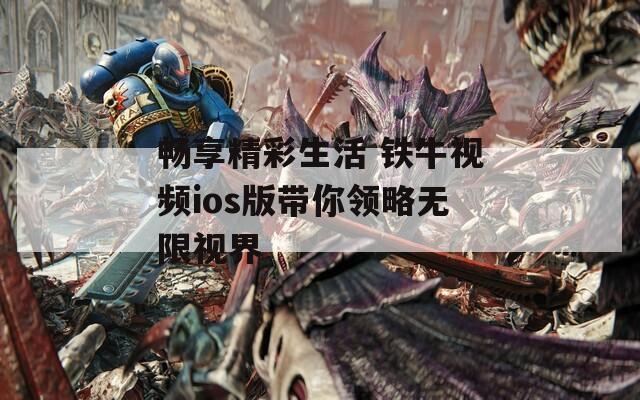 畅享精彩生活 铁牛视频ios版带你领略无限视界