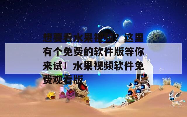 想要看水果视频？这里有个免费的软件版等你来试！水果视频软件免费观看版