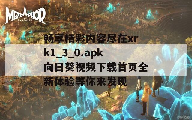畅享精彩内容尽在xrk1_3_0.apk向日葵视频下载首页全新体验等你来发现