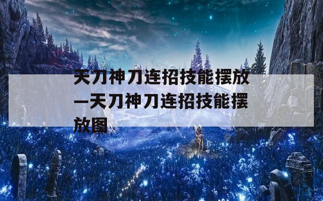 天刀神刀连招技能摆放—天刀神刀连招技能摆放图
