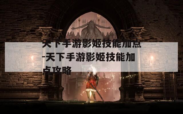 天下手游影姬技能加点-天下手游影姬技能加点攻略