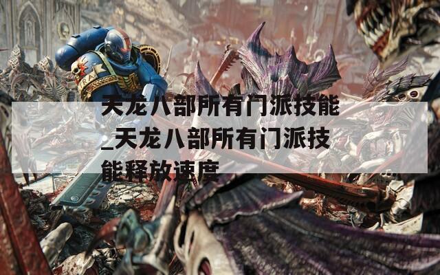 天龙八部所有门派技能_天龙八部所有门派技能释放速度