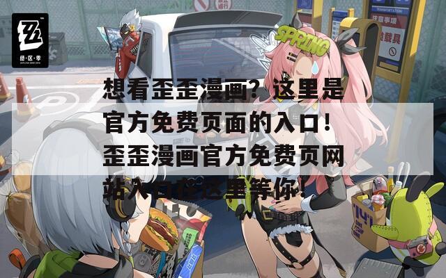 想看歪歪漫画？这里是官方免费页面的入口！歪歪漫画官方免费页网站入口在这里等你！