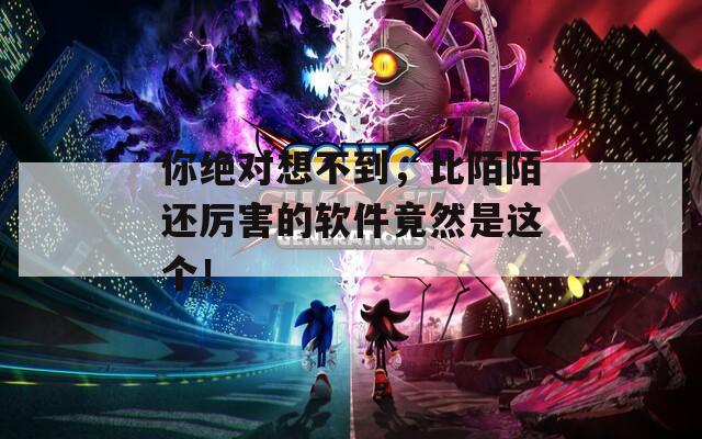 你绝对想不到，比陌陌还厉害的软件竟然是这个！