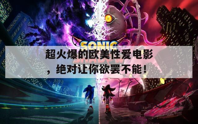 超火爆的欧美性爱电影，绝对让你欲罢不能！
