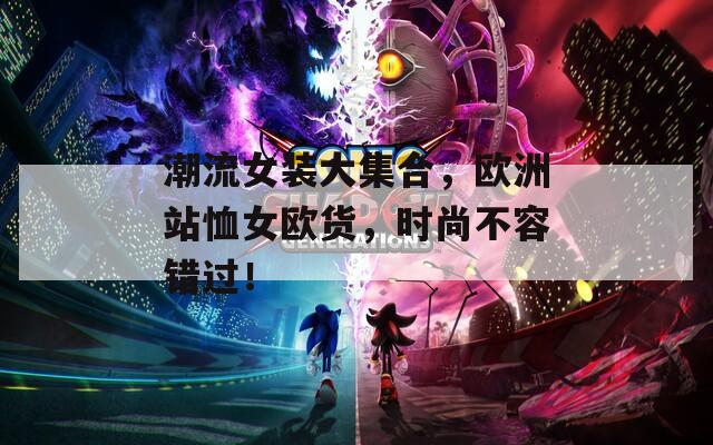 潮流女装大集合，欧洲站恤女欧货，时尚不容错过！  第1张