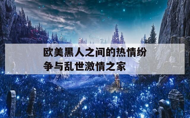 欧美黑人之间的热情纷争与乱世激情之家