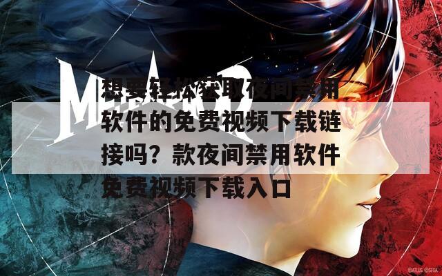 想要轻松获取夜间禁用软件的免费视频下载链接吗？款夜间禁用软件免费视频下载入口