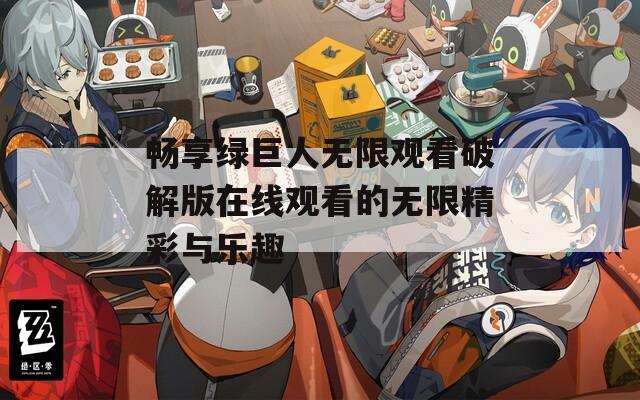 畅享绿巨人无限观看破解版在线观看的无限精彩与乐趣  第1张