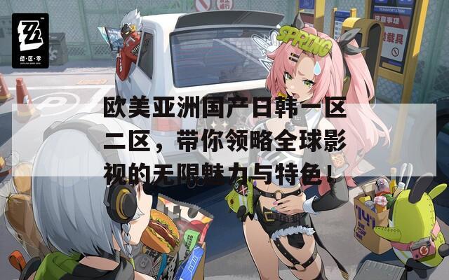 欧美亚洲国产日韩一区二区，带你领略全球影视的无限魅力与特色！